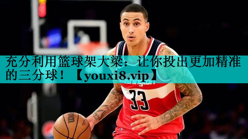 充分利用篮球架大梁：让你投出更加精准的三分球！