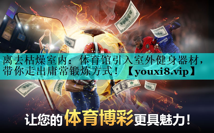 离去枯燥室内：体育馆引入室外健身器材，带你走出庸常锻炼方式！
