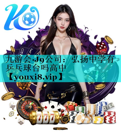弘扬中学有乒乓球台吗高中