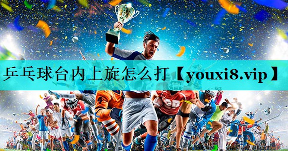 乒乓球台内上旋怎么打