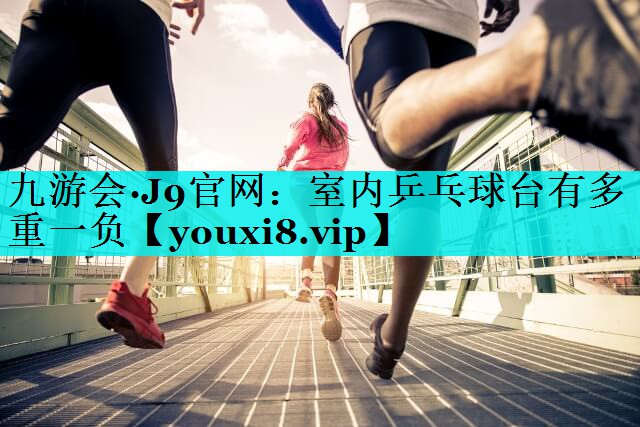 室内乒乓球台有多重一负