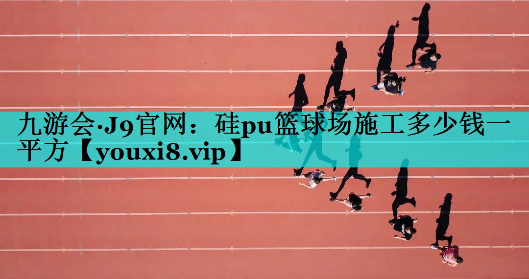 硅pu篮球场施工多少钱一平方