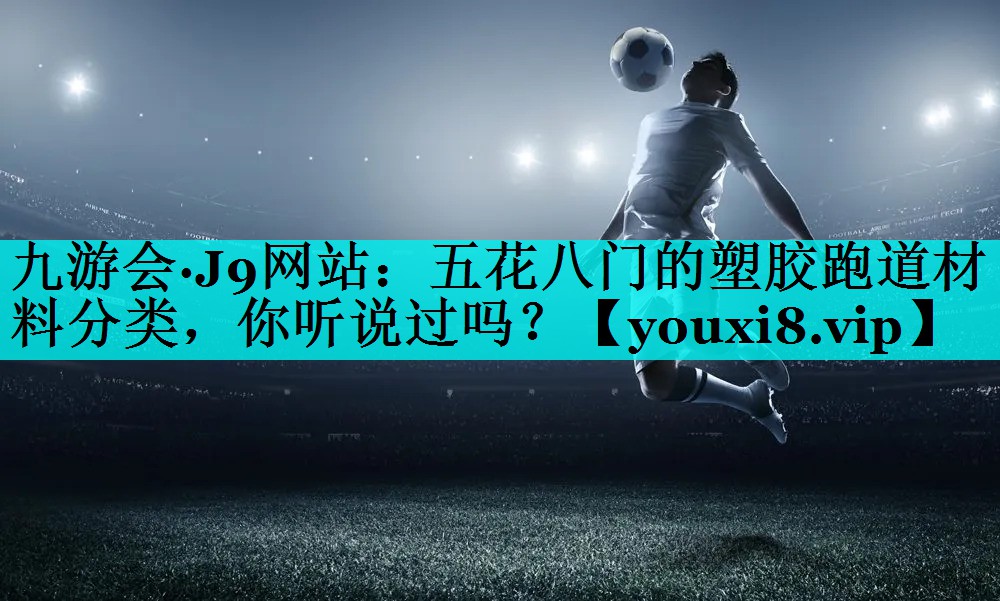 五花八门的塑胶跑道材料分类，你听说过吗？