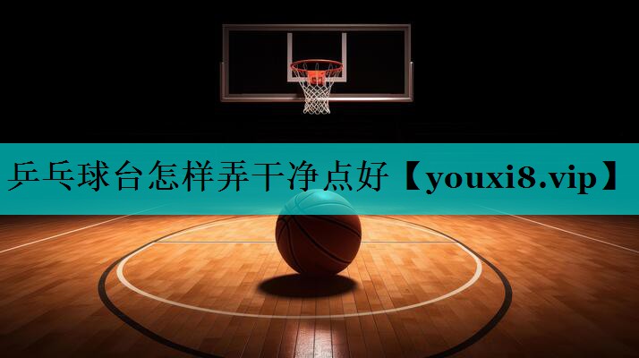 乒乓球台怎样弄干净点好