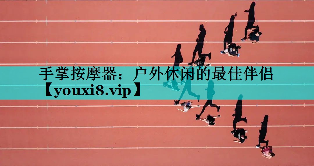 手掌按摩器：户外休闲的最佳伴侣