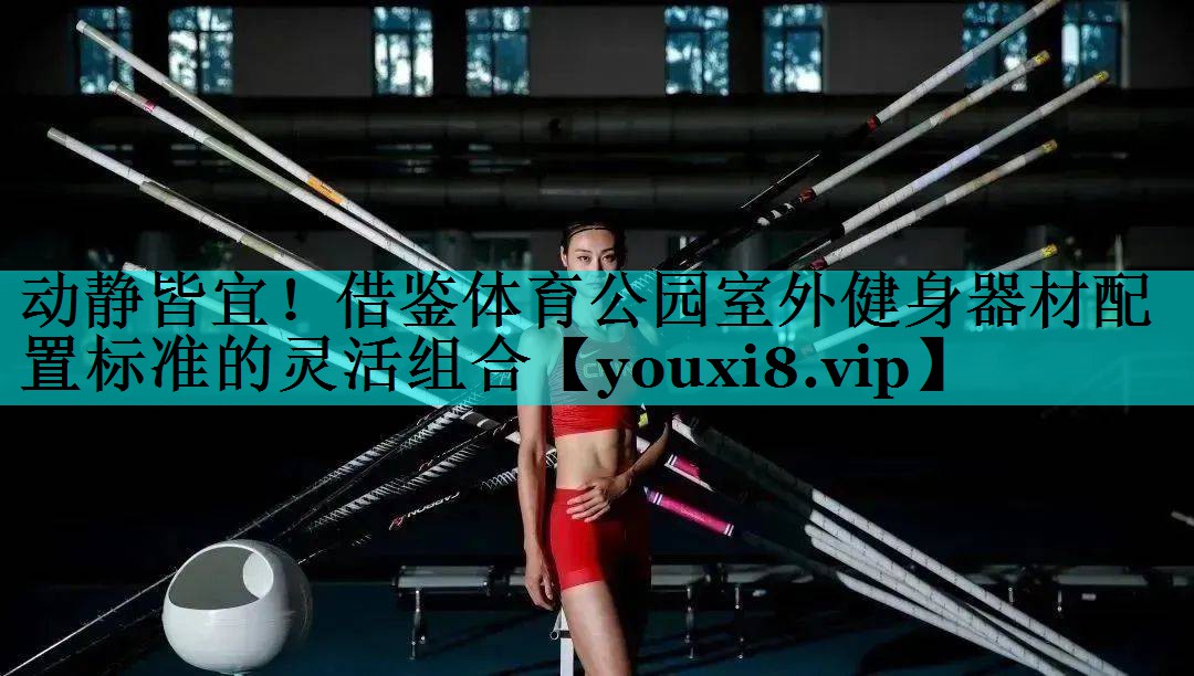 动静皆宜！借鉴体育公园室外健身器材配置标准的灵活组合