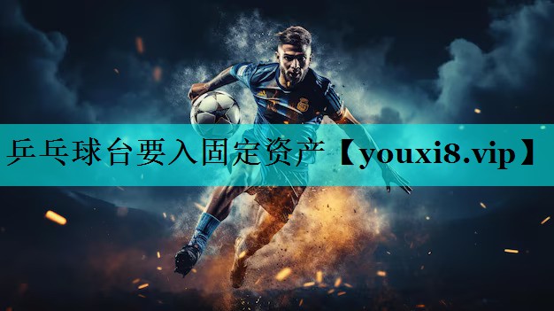 乒乓球台要入固定资产