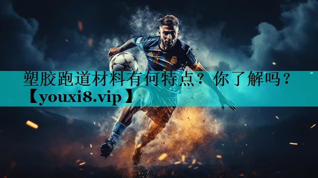 塑胶跑道材料有何特点？你了解吗？