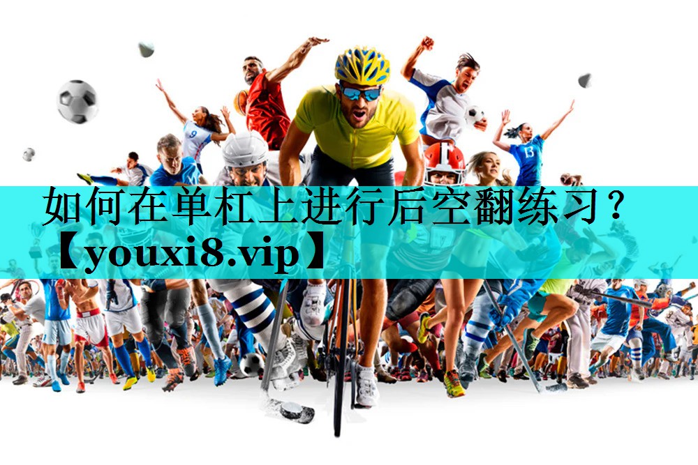 如何在单杠上进行后空翻练习？