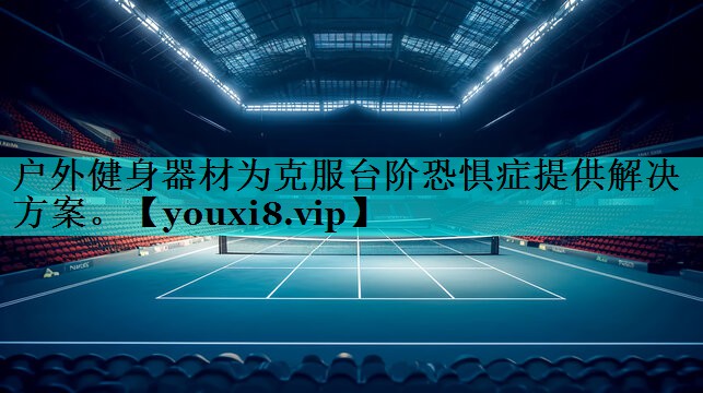 户外健身器材为克服台阶恐惧症提供解决方案。