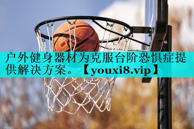 户外健身器材为克服台阶恐惧症提供解决方案。
