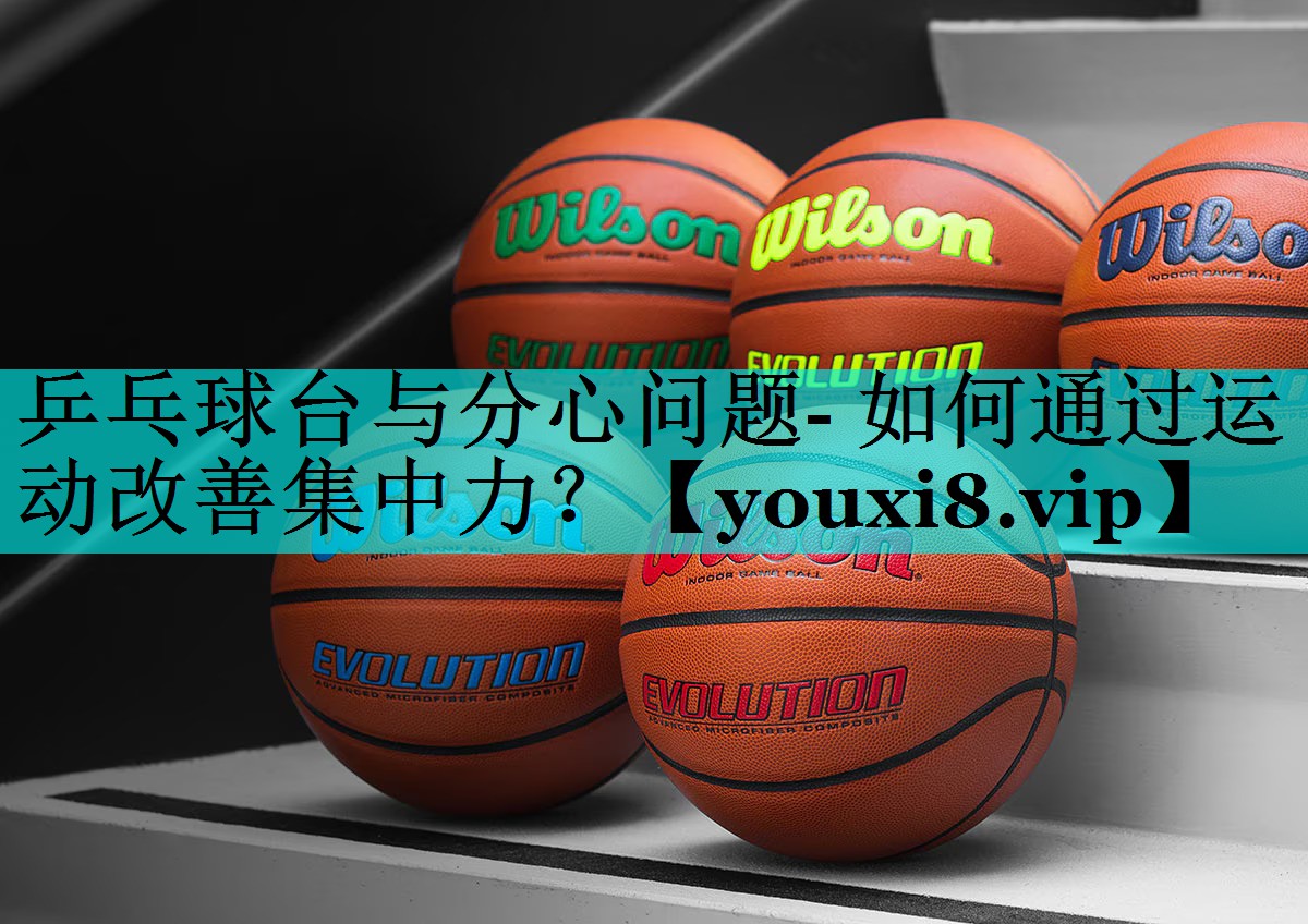 乒乓球台与分心问题- 如何通过运动改善集中力？